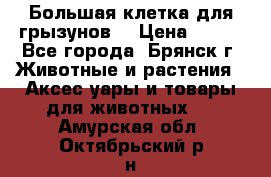 Большая клетка для грызунов  › Цена ­ 500 - Все города, Брянск г. Животные и растения » Аксесcуары и товары для животных   . Амурская обл.,Октябрьский р-н